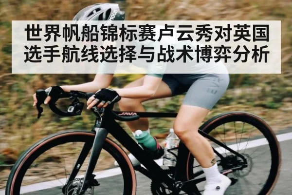 世界帆船锦标赛卢云秀对英国选手航线选择与战术博弈分析