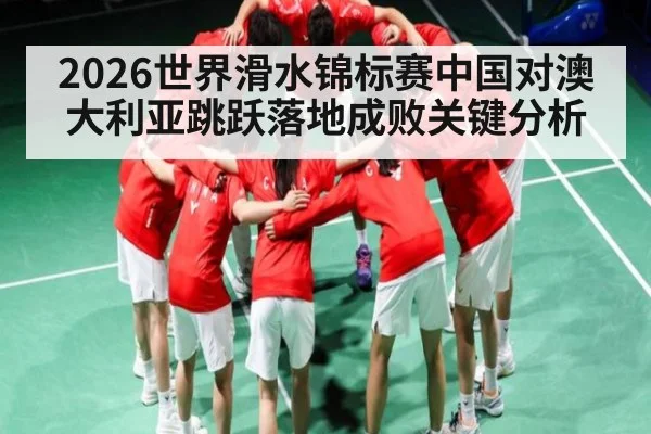 2026世界滑水锦标赛中国对澳大利亚跳跃落地成败关键分析