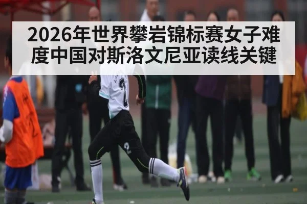2026年世界攀岩锦标赛女子难度中国对斯洛文尼亚读线关键